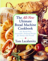 The All New Ultimate Bread Machine Cookbook: 101 Brand New Irresistible Foolproof Recipes For Family And Friends