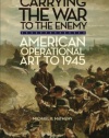 Carrying the War to the Enemy: American Operational Art to 1945 (Campaigns and Commanders)