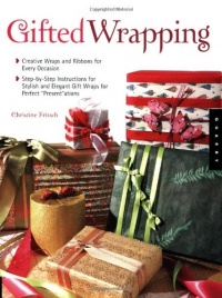 Gifted Wrapping: Creative Wraps and Ribbons for Every Occasion Step-by-Step Instructions for Stylish and Elegant Gift Wraps for Perfect Presentations