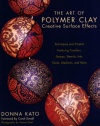 The Art of Polymer Clay Creative Surface Effects: Techniques and Projects Featuring Transfers, Stamps, Stencils, Inks, Paints, Mediums, and More