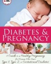 Diabetes and Pregnancy: A Guide to a Healthy Pregnancy for Women with Type 1, Type 2, or Gestational Diabetes