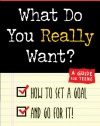 What Do You Really Want? How to Set a Goal and Go for It! A Guide for Teens