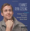 Feminist Ryan Gosling: Feminist Theory (as Imagined) from Your Favorite Sensitive Movie Dude