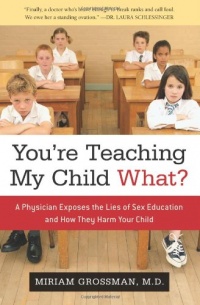 You're Teaching My Child What?: A Physician Exposes the Lies of Sex Ed and How They Harm Your Child