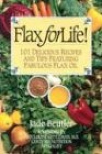 Flax for Life!: 101 Delicious Recipes and Tips Featuring Fabulous Flax Oil