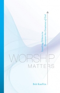 Worship Matters: Leading Others to Encounter the Greatness of God