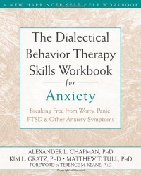 The Dialectical Behavior Therapy Skills Workbook for Anxiety: Breaking Free from Worry, Panic, PTSD, and Other Anxiety Symptoms