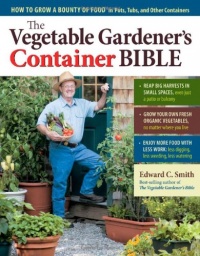 The Vegetable Gardener's Container Bible: How to Grow a Bounty of Food in Pots, Tubs, and Other Containers