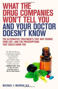 What the Drug Companies Won't Tell You and Your Doctor Doesn't Know: The Alternative Treatments That May Change Your Life--and the Prescriptions That Could Harm You