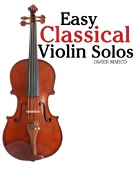 Easy Classical Violin Solos: Featuring music of Bach, Mozart, Beethoven, Vivaldi and other composers.