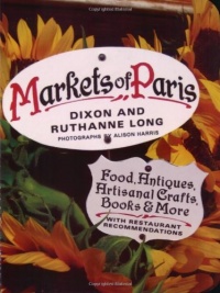 Markets of Paris: Food, Antiques, Artisanal Crafts, Books & More, with Restaurant Recommendations