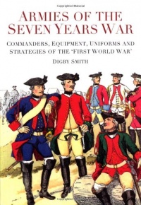 Armies of the Seven Years War: Commanders, Equipment, Uniforms and Strategies of the 'First World War'