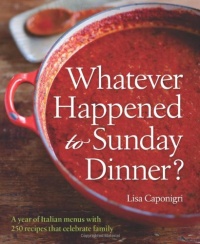 Whatever Happened to Sunday Dinner?: A Year of Italian Menus with 250 Recipes That Celebrate Family