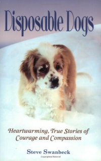 Disposable Dogs: Heartwarming, True Stories of Courage and Compassion