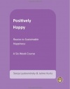 Positively Happy: Routes to Sustainable Happiness (The Positive Psychology Workbook Series)