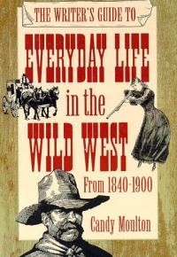 The Writer's Guide to Everyday Life in the Wild West: 1840 to 1900 (Writer's Guides to Everyday Life)