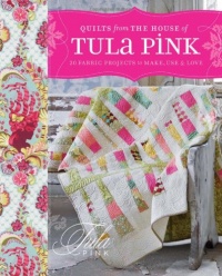 Quilts from the House of Tula Pink: 20 Fabric Projects to Make, Use and Love