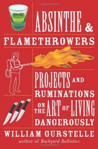 Absinthe & Flamethrowers: Projects and Ruminations on the Art of Living Dangerously