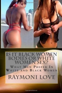 Is It Black Women Bodies or White Women Sex?: What Men Prefer In White and Black Women