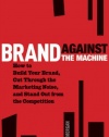 Brand Against the Machine: How to Build Your Brand, Cut Through the Marketing Noise, and Stand Out from the Competition