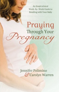 Praying Through Your Pregnancy: An Inspirational Week-by-Week Guide for Moms-to-Be