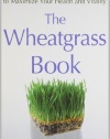 The Wheatgrass Book: How to Grow and Use Wheatgrass to Maximize Your Health and Vitality