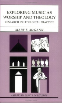 Exploring Music as Worship and Theology: An Interdisciplinary Method for Studying Liturgical Practice (American Essays in Liturgy series)