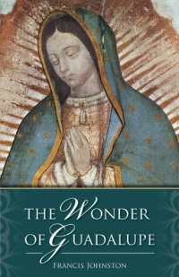 The Wonder of Guadalupe:  The Origin and Cult of the Miraculous Image of the Blessed Virgin in Mexico