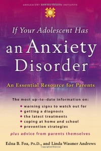 If Your Adolescent Has an Anxiety Disorder: An Essential Resource for Parents (Annenberg Foundation Trust at Sunnylands' Adolescent Mental Health Initiative)