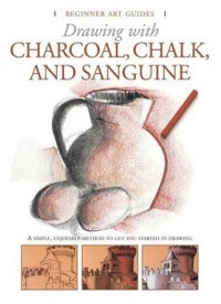 Drawing With Charcoal, Chalk, and Sanguine Crayon (Beginner's Art Guides)