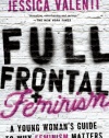 Full Frontal Feminism: A Young Woman's Guide to Why Feminism Matters