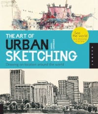 The Art of Urban Sketching: Drawing On Location Around The World