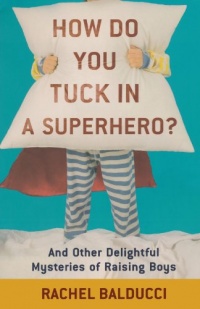 How Do You Tuck In a Superhero?: And Other Delightful Mysteries of Raising Boys (Spire Books)