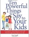 Ten Powerful Things to Say to Your Kids: Creating the relationship you want with the most important people in your life