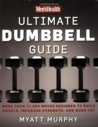 Men's Health Ultimate Dumbbell Guide: More Than 21,000 Moves Designed to Build Muscle, Increase Strength, and Burn Fat