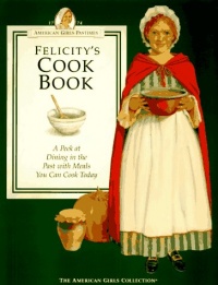 Felicity's Cookbook: A Peek at Dining in the Past with Meals You Can Cook Today (American Girls Collection)