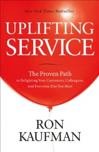 Uplifting Service: The Proven Path to Delighting Your Customers, Colleagues, and Everyone Else You Meet