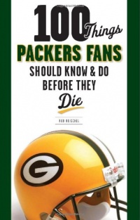 100 Things Packers Fans Should Know & Do Before They Die (100 Things...Fans Should Know)