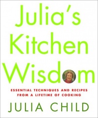 Julia's Kitchen Wisdom: Essential Techniques and Recipes from a Lifetime of Cooking