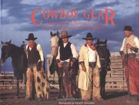 Cowboy Gear: A Photographic Portrayal of the Early Cowboys and Their Equipment