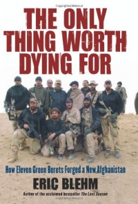 The Only Thing Worth Dying For: How Eleven Green Berets Forged a New Afghanistan