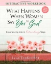 What Happens When Women Say Yes to God Interactive Workbook: Experiencing Life in Extraordinary Ways