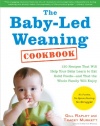 The Baby-Led Weaning Cookbook: 130 Recipes That Will Help Your Baby Learn to Eat Solid Foods - and That the Whole Family Will Enjoy