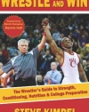 Wrestle and Win: The Wrestler's Guide to Strength, Conditioning, Nutrition and College Preparation