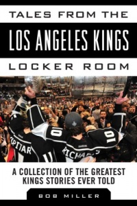 Tales from the Los Angeles Kings Locker Room: A Collection of the Greatest Kings Stories Ever Told (Tales from the Team)