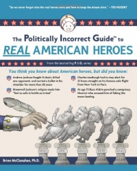 The Politically Incorrect Guide to Real American Heroes (Politically Incorrect Guides)