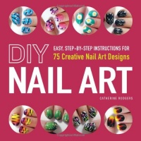 DIY Nail Art: Easy, Step-by-Step Instructions for 75 Creative Nail Art Designs