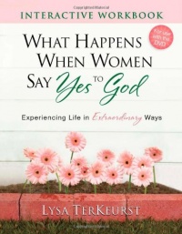 What Happens When Women Say Yes to God Interactive Workbook: Experiencing Life in Extraordinary Ways