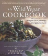 The Wild Vegan Cookbook: A Forager's Culinary Guide (in the Field or in the Supermarket) to Preparing and Savoring Wild (and Not So Wild) Natural Foods