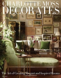 Charlotte Moss Decorates: The Art of Creating Elegant and Inspired Rooms